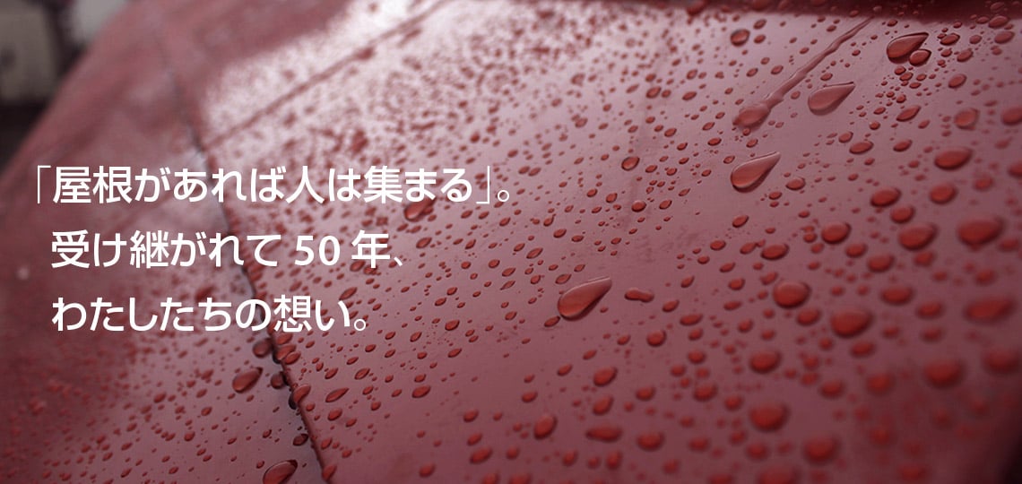 「屋根があれば人は集まる」。受け継がれて50年、わたしたちの想い。