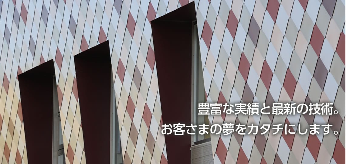 豊富な実績と最新の技術。お客様の夢をカタチにします。